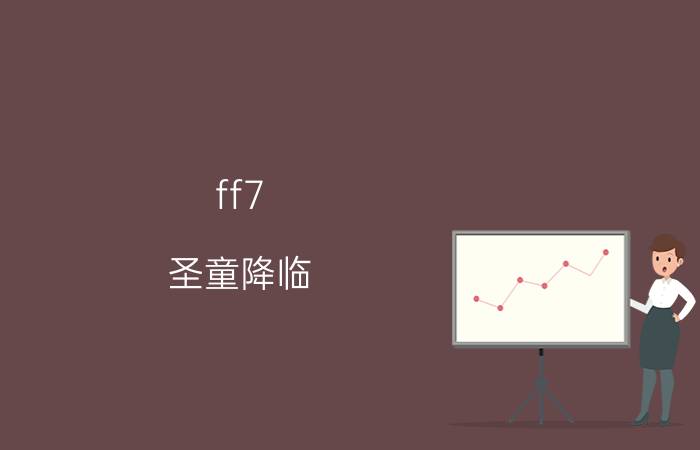 ff7 圣童降临（电影最终幻想7圣童降临问题）